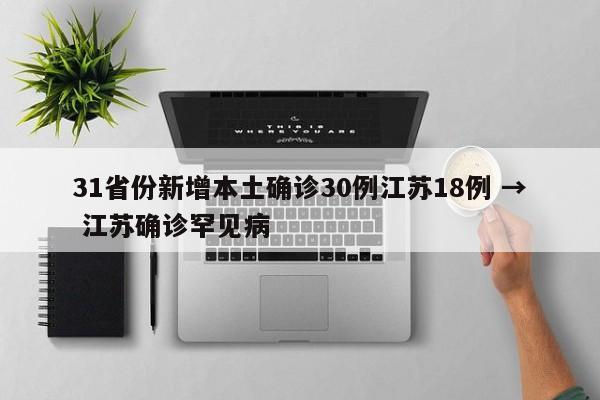 31省份新增本土确诊30例江苏18例 → 江苏确诊罕见病