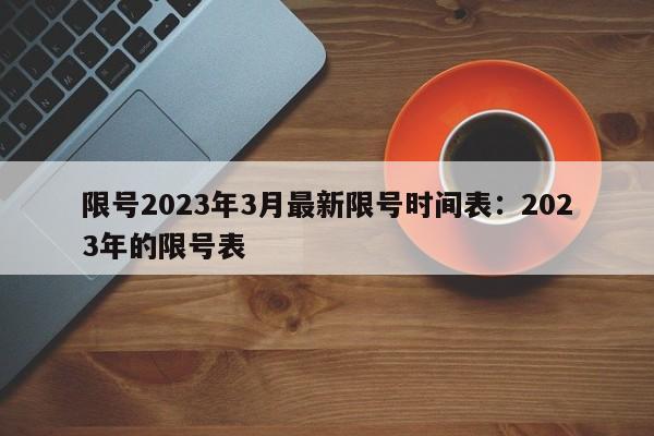 限号2023年3月最新限号时间表：2023年的限号表
