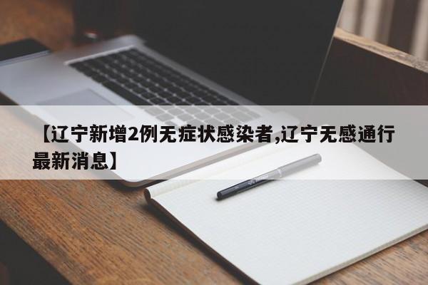 【辽宁新增2例无症状感染者,辽宁无感通行最新消息】