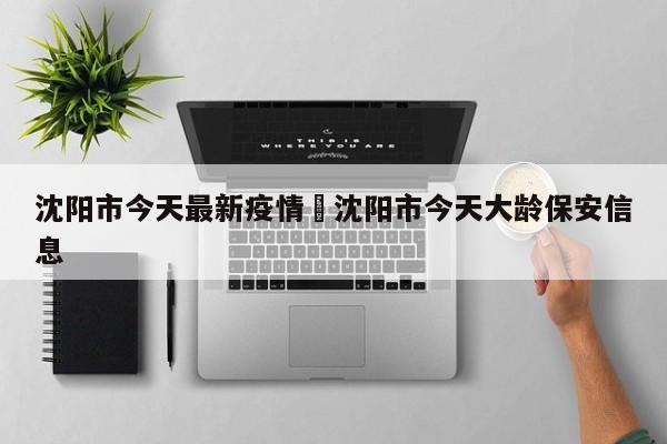沈阳市今天最新疫情›沈阳市今天大龄保安信息