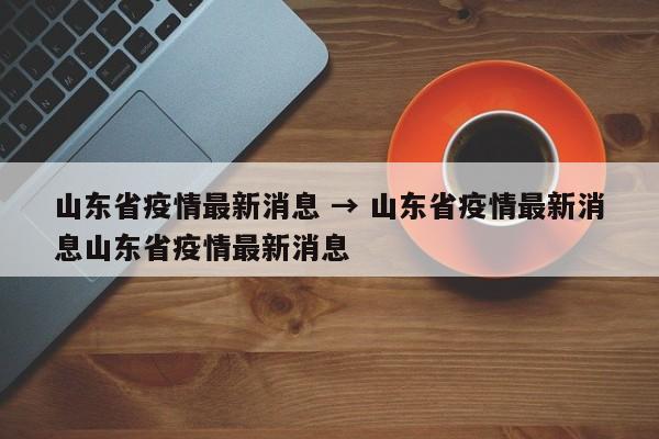 山东省疫情最新消息 → 山东省疫情最新消息山东省疫情最新消息