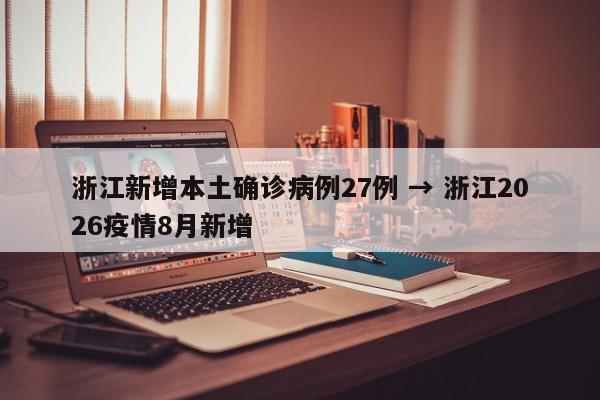 浙江新增本土确诊病例27例 → 浙江2026疫情8月新增