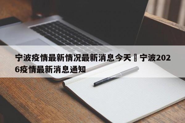宁波疫情最新情况最新消息今天›宁波2026疫情最新消息通知