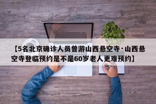 【5名北京确诊人员曾游山西悬空寺·山西悬空寺登临预约是不是60岁老人更难预约】