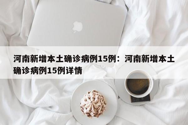 河南新增本土确诊病例15例：河南新增本土确诊病例15例详情