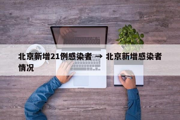 北京新增21例感染者 → 北京新增感染者情况