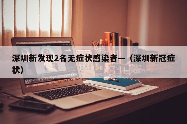深圳新发现2名无症状感染者—（深圳新冠症状）