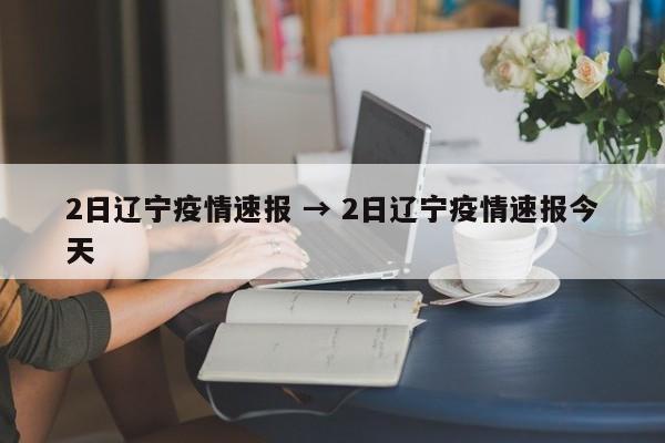 2日辽宁疫情速报 → 2日辽宁疫情速报今天