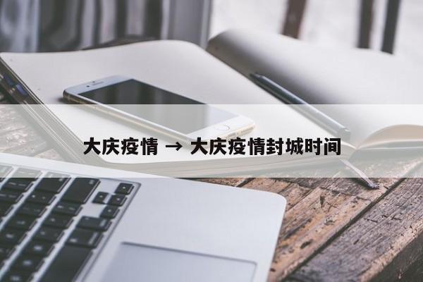 大庆疫情 → 大庆疫情封城时间