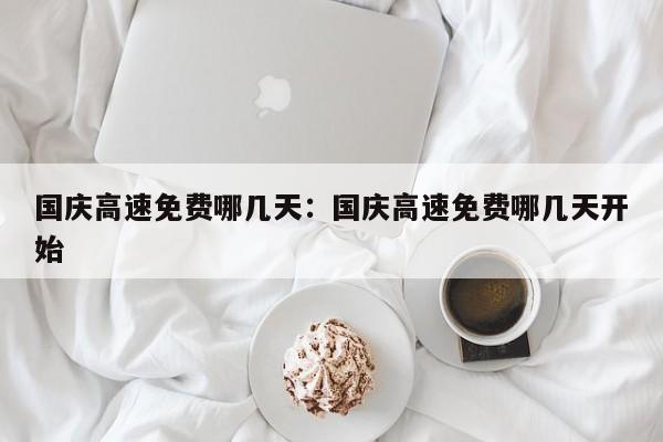 国庆高速免费哪几天：国庆高速免费哪几天开始