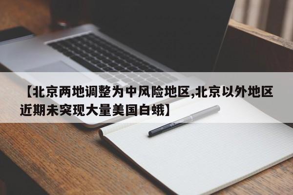 【北京两地调整为中风险地区,北京以外地区近期未突现大量美国白蛾】