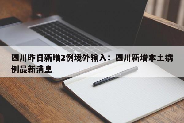 四川昨日新增2例境外输入：四川新增本土病例最新消息