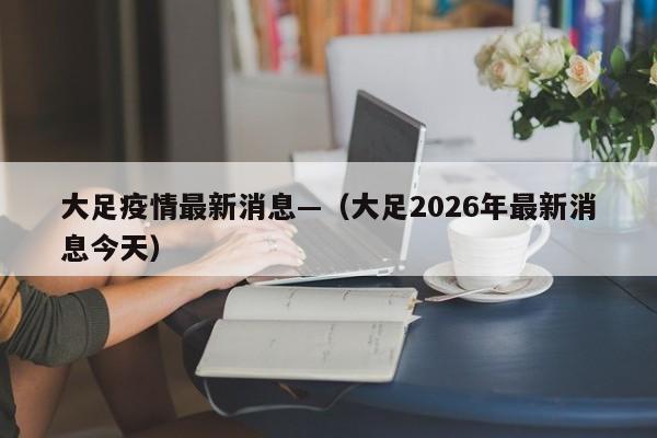 大足疫情最新消息—（大足2026年最新消息今天）