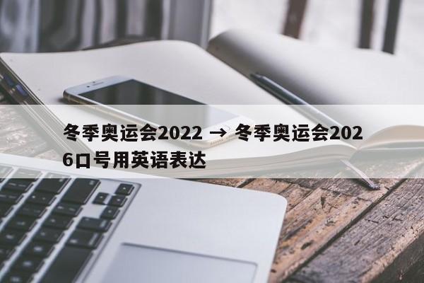 冬季奥运会2022 → 冬季奥运会2026口号用英语表达
