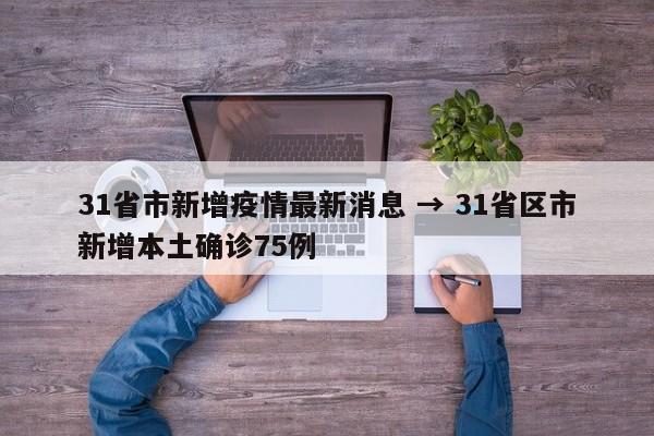 31省市新增疫情最新消息 → 31省区市新增本土确诊75例