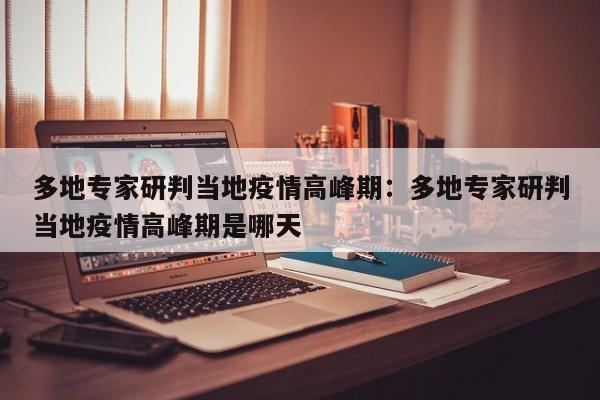 多地专家研判当地疫情高峰期：多地专家研判当地疫情高峰期是哪天