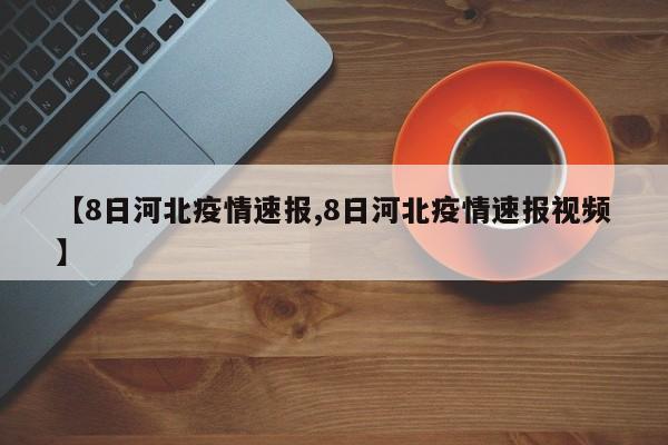 【8日河北疫情速报,8日河北疫情速报视频】