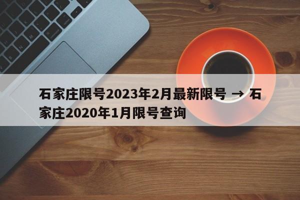 石家庄限号2023年2月最新限号 → 石家庄2020年1月限号查询