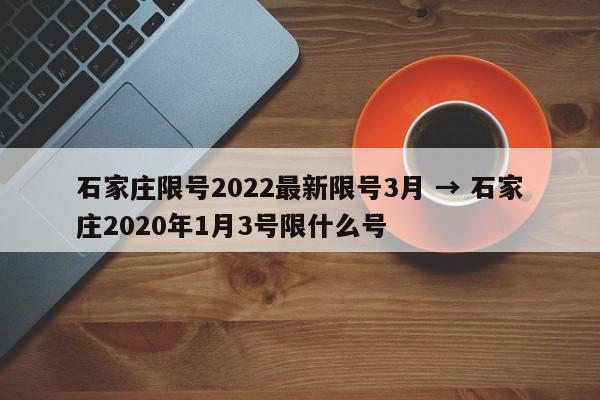 石家庄限号2022最新限号3月 → 石家庄2020年1月3号限什么号