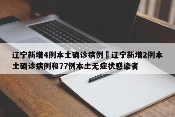 辽宁新增4例本土确诊病例›辽宁新增2例本土确诊病例和77例本土无症状感染者