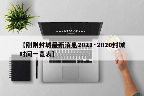【刚刚封城最新消息2021·2020封城时间一览表】