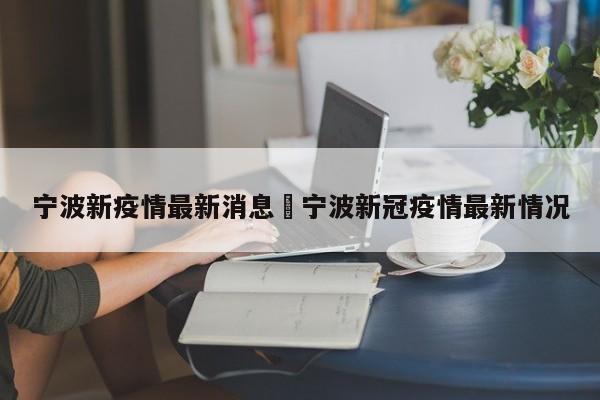 宁波新疫情最新消息›宁波新冠疫情最新情况