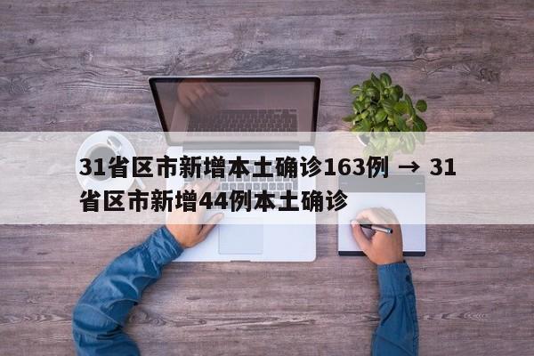 31省区市新增本土确诊163例 → 31省区市新增44例本土确诊