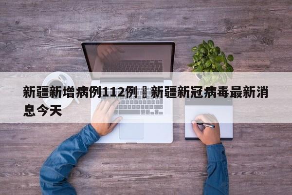 新疆新增病例112例›新疆新冠病毒最新消息今天