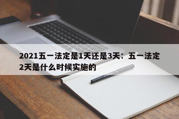 2021五一法定是1天还是3天：五一法定2天是什么时候实施的