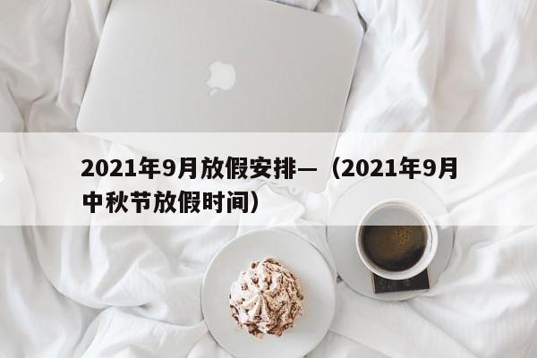 2021年9月放假安排—（2021年9月中秋节放假时间）