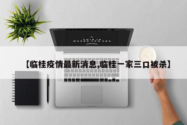 【临桂疫情最新消息,临桂一家三口被杀】