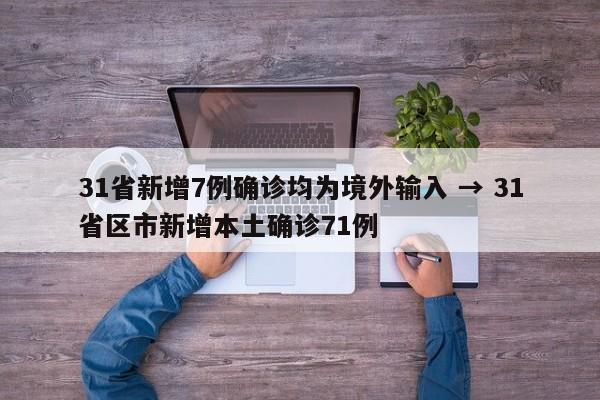 31省新增7例确诊均为境外输入 → 31省区市新增本土确诊71例