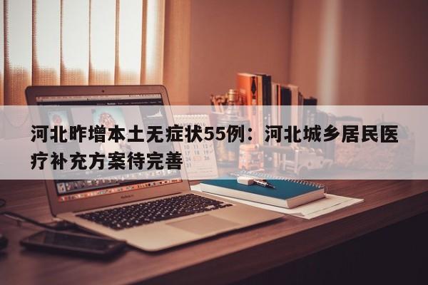 河北昨增本土无症状55例：河北城乡居民医疗补充方案待完善