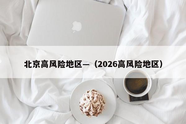 北京高风险地区—（2026高风险地区）