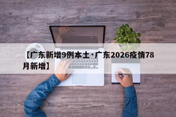 【广东新增9例本土·广东2026疫情78月新增】