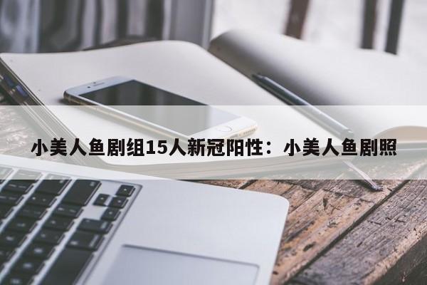 小美人鱼剧组15人新冠阳性：小美人鱼剧照