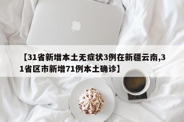 【31省新增本土无症状3例在新疆云南,31省区市新增71例本土确诊】