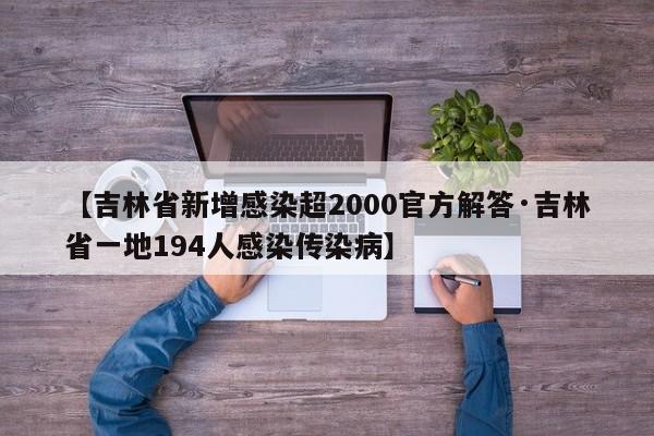 【吉林省新增感染超2000官方解答·吉林省一地194人感染传染病】
