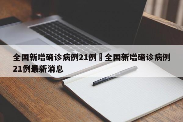 全国新增确诊病例21例›全国新增确诊病例21例最新消息