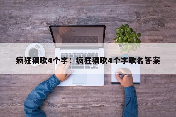 疯狂猜歌4个字：疯狂猜歌4个字歌名答案