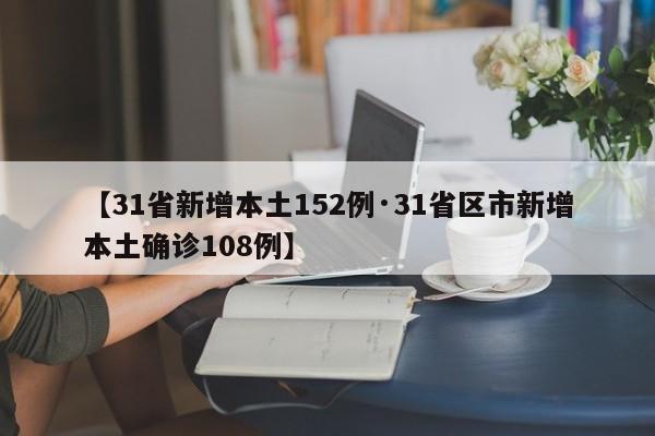 【31省新增本土152例·31省区市新增本土确诊108例】