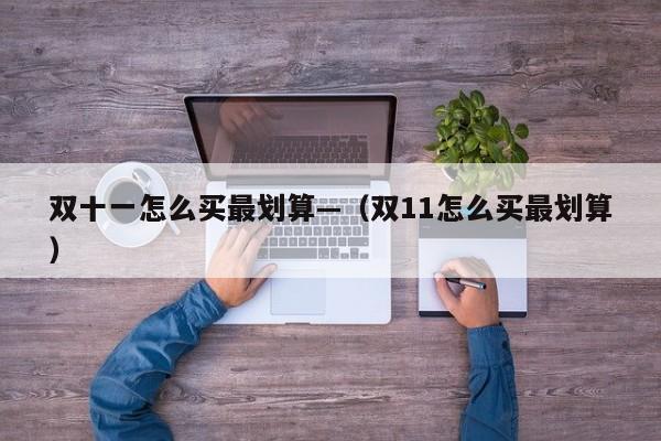 双十一怎么买最划算—（双11怎么买最划算）
