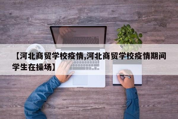 【河北商贸学校疫情,河北商贸学校疫情期间学生在操场】