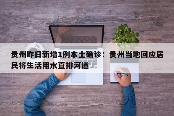 贵州昨日新增1例本土确诊：贵州当地回应居民将生活用水直排河道