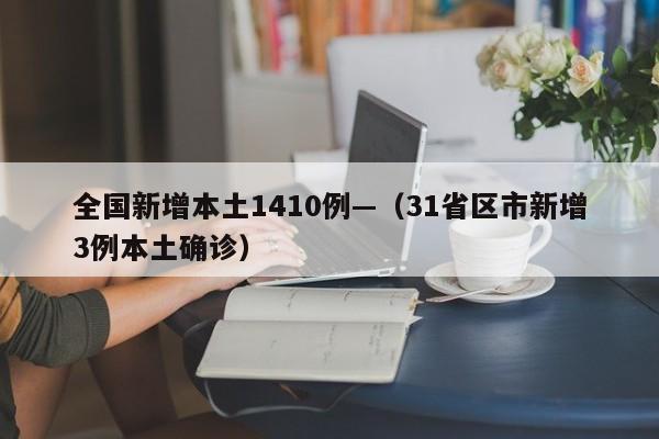 全国新增本土1410例—（31省区市新增3例本土确诊）