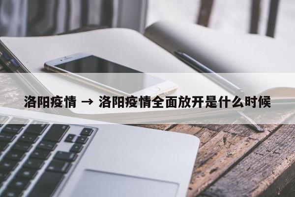 洛阳疫情 → 洛阳疫情全面放开是什么时候