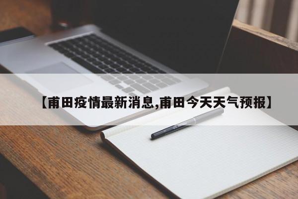 【甫田疫情最新消息,甫田今天天气预报】