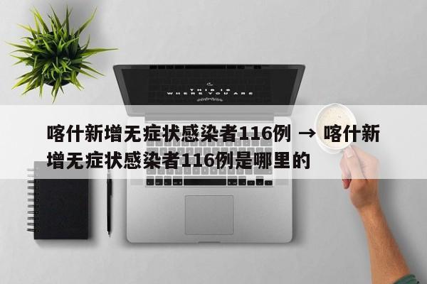 喀什新增无症状感染者116例 → 喀什新增无症状感染者116例是哪里的