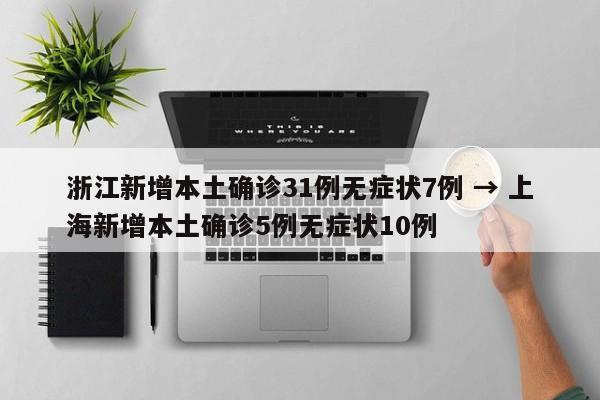 浙江新增本土确诊31例无症状7例 → 上海新增本土确诊5例无症状10例
