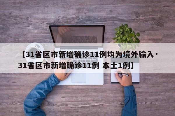 【31省区市新增确诊11例均为境外输入·31省区市新增确诊11例 本土1例】